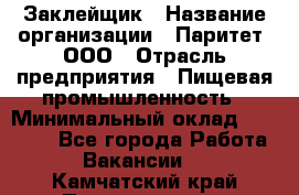 Заклейщик › Название организации ­ Паритет, ООО › Отрасль предприятия ­ Пищевая промышленность › Минимальный оклад ­ 28 250 - Все города Работа » Вакансии   . Камчатский край,Петропавловск-Камчатский г.